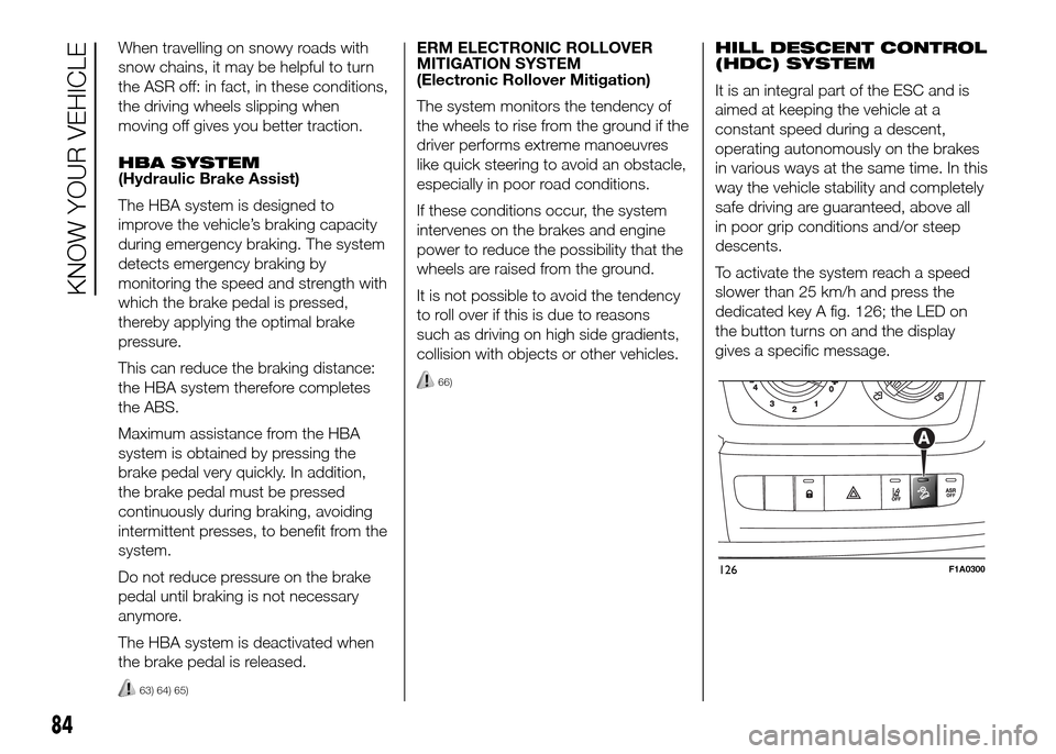 FIAT DUCATO 2015 3.G Owners Manual When travelling on snowy roads with
snow chains, it may be helpful to turn
the ASR off: in fact, in these conditions,
the driving wheels slipping when
moving off gives you better traction.
HBA SYSTEM
