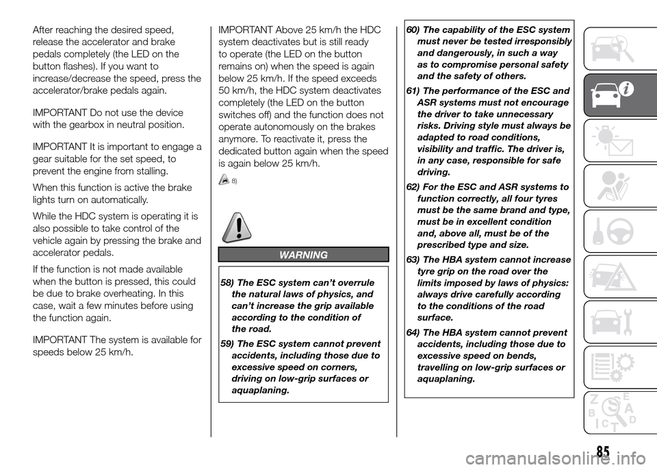 FIAT DUCATO 2015 3.G Owners Manual After reaching the desired speed,
release the accelerator and brake
pedals completely (the LED on the
button flashes). If you want to
increase/decrease the speed, press the
accelerator/brake pedals ag