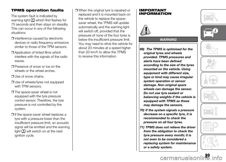 FIAT DUCATO 2015 3.G Owners Manual TPMS operation faults
The system fault is indicated by
warning light
which first flashes for
75 seconds and then stays on steadily.
This can occur in any of the following
situations:
❒interference c FIAT DUCATO 2015 3.G Owners Manual TPMS operation faults
The system fault is indicated by
warning light
which first flashes for
75 seconds and then stays on steadily.
This can occur in any of the following
situations:
❒interference c
