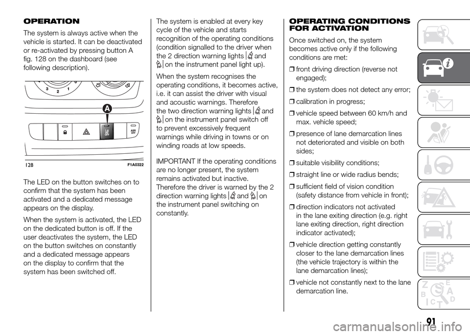 FIAT DUCATO 2015 3.G Owners Manual OPERATION
The system is always active when the
vehicle is started. It can be deactivated
or re-activated by pressing button A
fig. 128 on the dashboard (see
following description).
The LED on the butt FIAT DUCATO 2015 3.G Owners Manual OPERATION
The system is always active when the
vehicle is started. It can be deactivated
or re-activated by pressing button A
fig. 128 on the dashboard (see
following description).
The LED on the butt