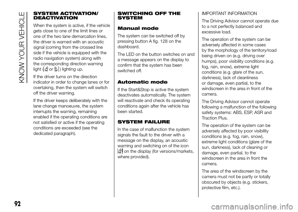 FIAT DUCATO 2015 3.G Owners Manual SYSTEM ACTIVATION/
DEACTIVATION
When the system is active, if the vehicle
gets close to one of the limit lines or
one of the two lane demarcation lines,
the driver is warned with an acoustic
signal (c FIAT DUCATO 2015 3.G Owners Manual SYSTEM ACTIVATION/
DEACTIVATION
When the system is active, if the vehicle
gets close to one of the limit lines or
one of the two lane demarcation lines,
the driver is warned with an acoustic
signal (c