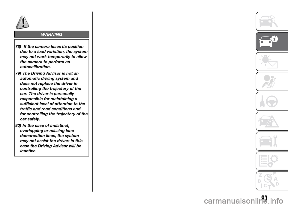 FIAT DUCATO 2015 3.G Owners Manual WARNING
78) If the camera loses its position
due to a load variation, the system
may not work temporarily to allow
the camera to perform an
autocalibration.
79) The Driving Advisor is not an
automatic