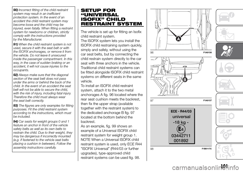 FIAT DUCATO 2016 3.G Owners Manual 90)Incorrect fitting of the child restraint
system may result in an inefficient
protection system. In the event of an
accident the child restraint system may
become loose and the child may be
injured,