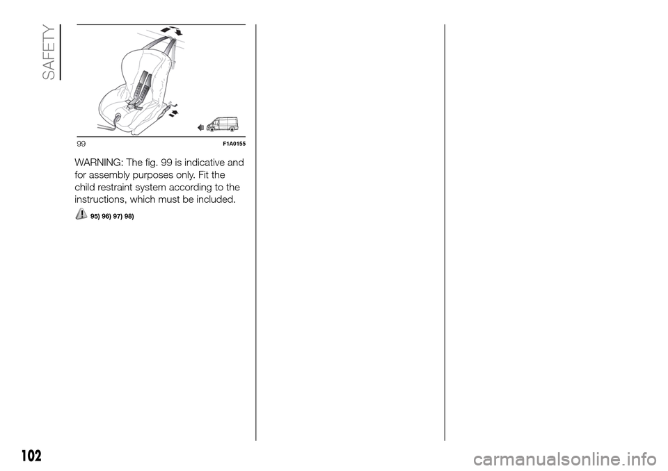 FIAT DUCATO 2016 3.G Owners Manual WARNING: The fig. 99 is indicative and
for assembly purposes only. Fit the
child restraint system according to the
instructions, which must be included.
95) 96) 97) 98)
99F1A0155
102
SAFETY FIAT DUCATO 2016 3.G Owners Manual WARNING: The fig. 99 is indicative and
for assembly purposes only. Fit the
child restraint system according to the
instructions, which must be included.
95) 96) 97) 98)
99F1A0155
102
SAFETY