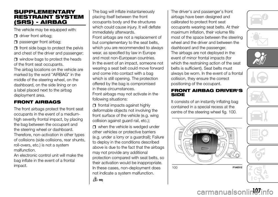 FIAT DUCATO 2016 3.G Owners Manual SUPPLEMENTARY
RESTRAINT SYSTEM
(SRS) - AIRBAG
The vehicle may be equipped with:
driver front airbag;
passenger front airbag;
front side bags to protect the pelvis
and chest of the driver and passenger