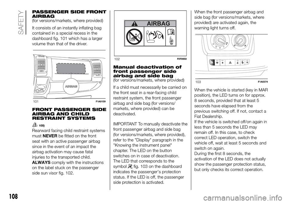 FIAT DUCATO 2016 3.G Owners Manual PASSENGER SIDE FRONT
AIRBAG
(for versions/markets, where provided)
It consists of an instantly inflating bag
contained in a special recess in the
dashboard fig. 101 which has a larger
volume than that