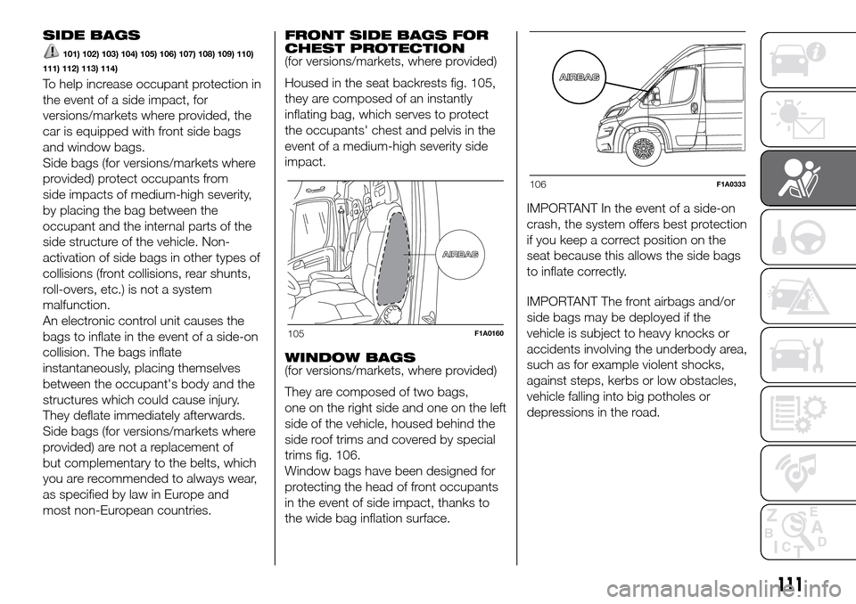 FIAT DUCATO 2016 3.G Owners Manual SIDE BAGS
101) 102) 103) 104) 105) 106) 107) 108) 109) 110)
111) 112) 113) 114)
To help increase occupant protection in
the event of a side impact, for
versions/markets where provided, the
car is equi