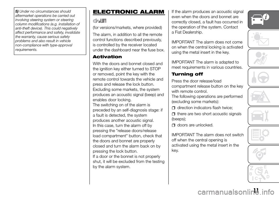 FIAT DUCATO 2016 3.G User Guide 5)Under no circumstances should
aftermarket operations be carried out
involving steering system or steering
column modifications (e.g. installation of
anti-theft device). This could negatively
affect 