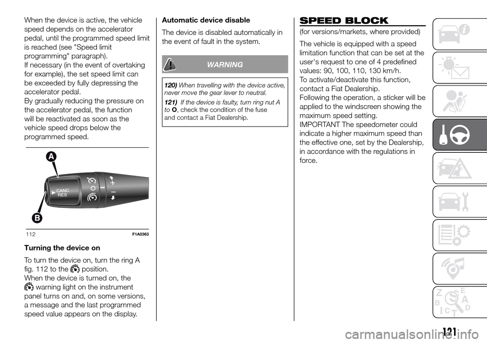 FIAT DUCATO 2016 3.G Owners Manual When the device is active, the vehicle
speed depends on the accelerator
pedal, until the programmed speed limit
is reached (see "Speed limit
programming" paragraph).
If necessary (in the event of over