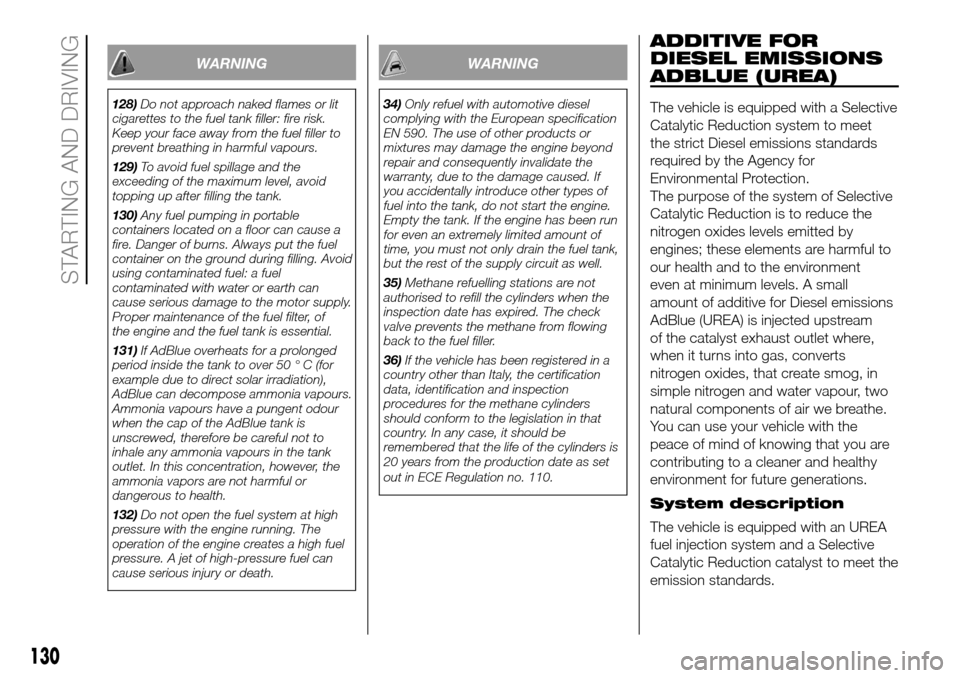 FIAT DUCATO 2016 3.G Owners Manual WARNING
128)Do not approach naked flames or lit
cigarettes to the fuel tank filler: fire risk.
Keep your face away from the fuel filler to
prevent breathing in harmful vapours.
129)To avoid fuel spill