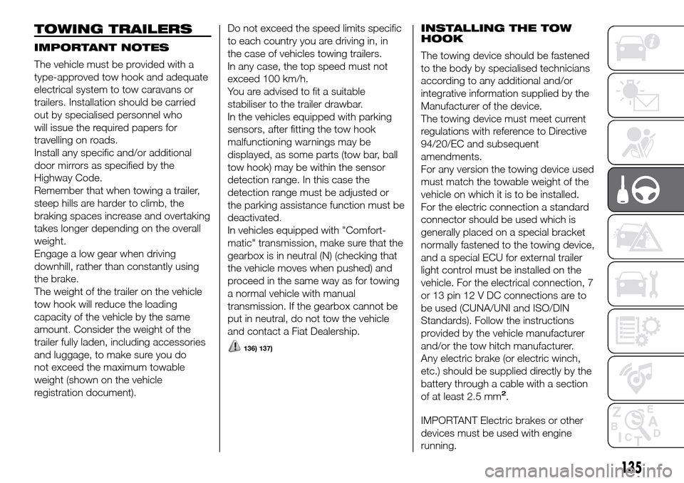 FIAT DUCATO 2016 3.G User Guide TOWING TRAILERS
IMPORTANT NOTES
The vehicle must be provided with a
type-approved tow hook and adequate
electrical system to tow caravans or
trailers. Installation should be carried
out by specialised FIAT DUCATO 2016 3.G User Guide TOWING TRAILERS
IMPORTANT NOTES
The vehicle must be provided with a
type-approved tow hook and adequate
electrical system to tow caravans or
trailers. Installation should be carried
out by specialised
