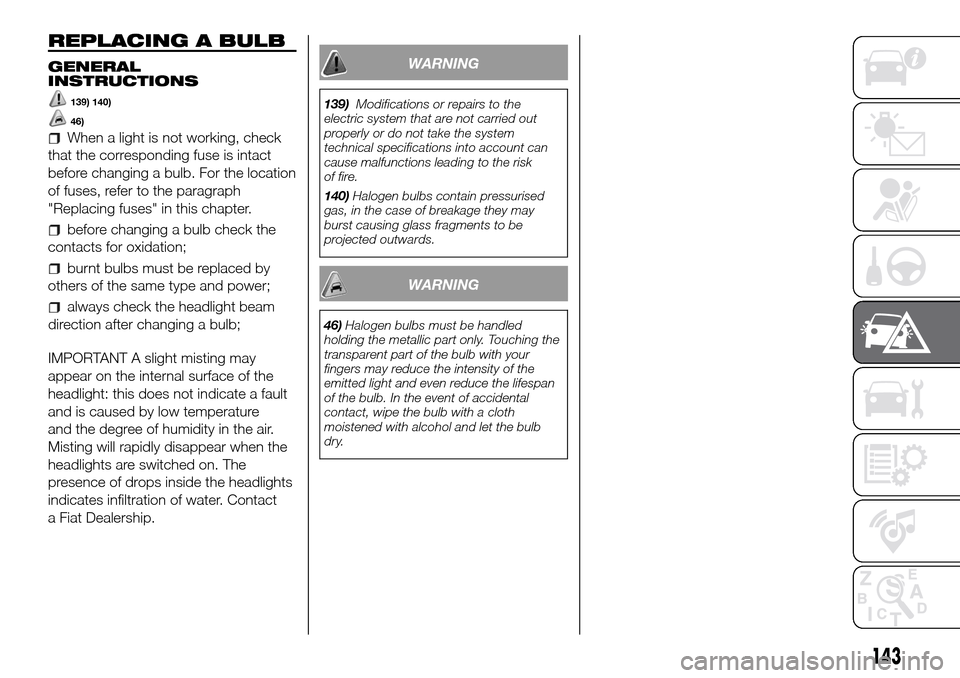 FIAT DUCATO 2016 3.G Owners Manual REPLACING A BULB
GENERAL
INSTRUCTIONS
139) 140)
46)
When a light is not working, check
that the corresponding fuse is intact
before changing a bulb. For the location
of fuses, refer to the paragraph
"