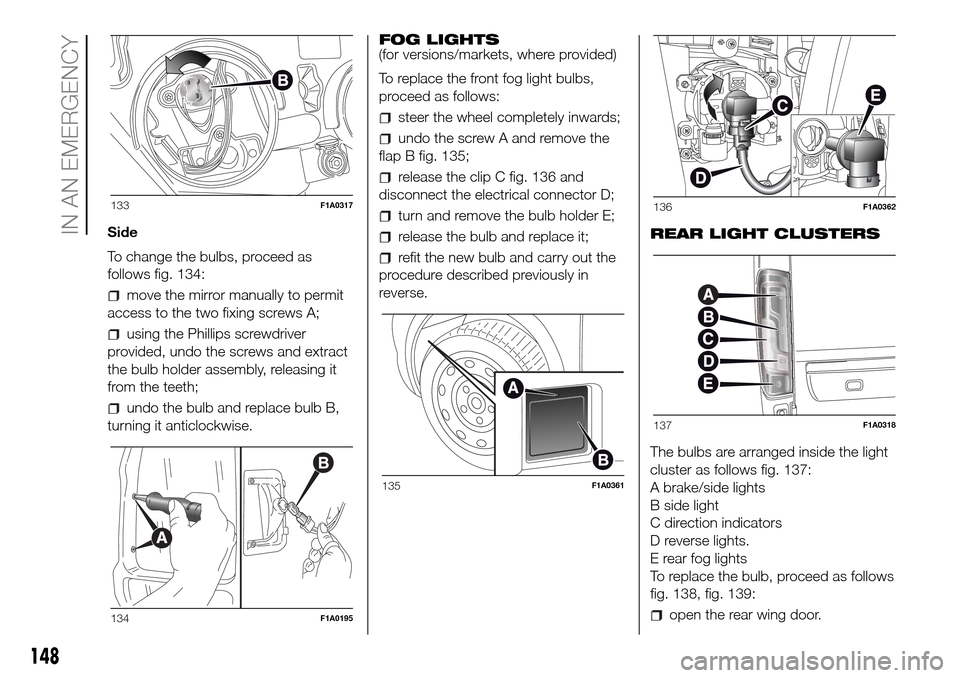 FIAT DUCATO 2016 3.G Owners Manual Side
To change the bulbs, proceed as
follows fig. 134:
move the mirror manually to permit
access to the two fixing screws A;
using the Phillips screwdriver
provided, undo the screws and extract
the bu