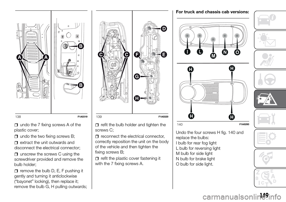 FIAT DUCATO 2016 3.G Owners Manual undo the 7 fixing screws A of the
plastic cover;
undo the two fixing screws B;
extract the unit outwards and
disconnect the electrical connector;
unscrew the screws C using the
screwdriver provided an