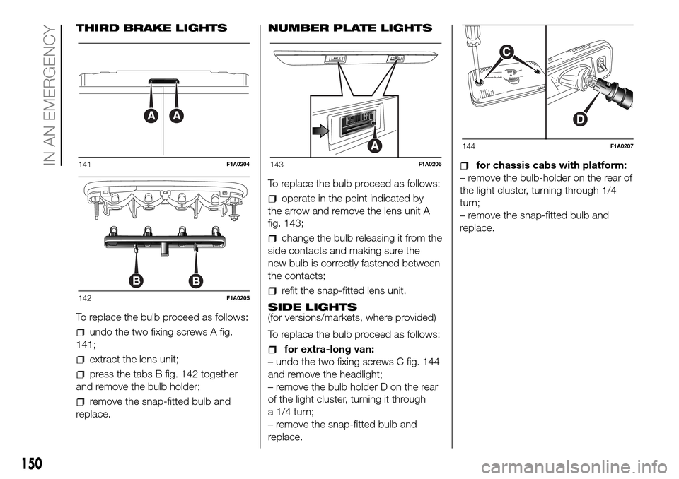 FIAT DUCATO 2016 3.G Owners Manual THIRD BRAKE LIGHTS
To replace the bulb proceed as follows:
undo the two fixing screws A fig.
141;
extract the lens unit;
press the tabs B fig. 142 together
and remove the bulb holder;
remove the snap-