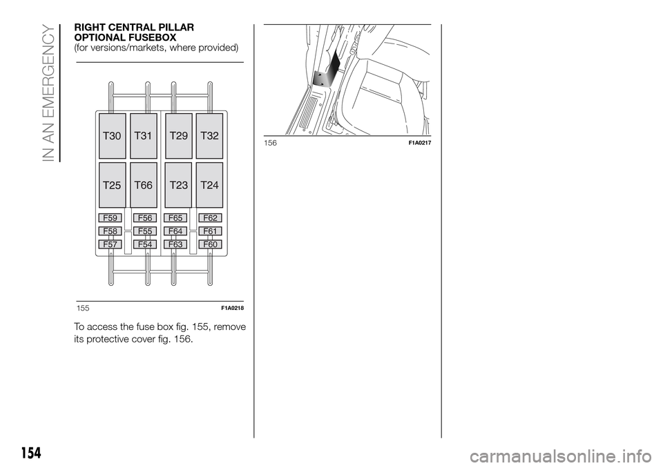 FIAT DUCATO 2016 3.G Owners Manual RIGHT CENTRAL PILLAR
OPTIONAL FUSEBOX
(for versions/markets, where provided)
To access the fuse box fig. 155, remove
its protective cover fig. 156.
155F1A0218
156F1A0217
154
IN AN EMERGENCY 