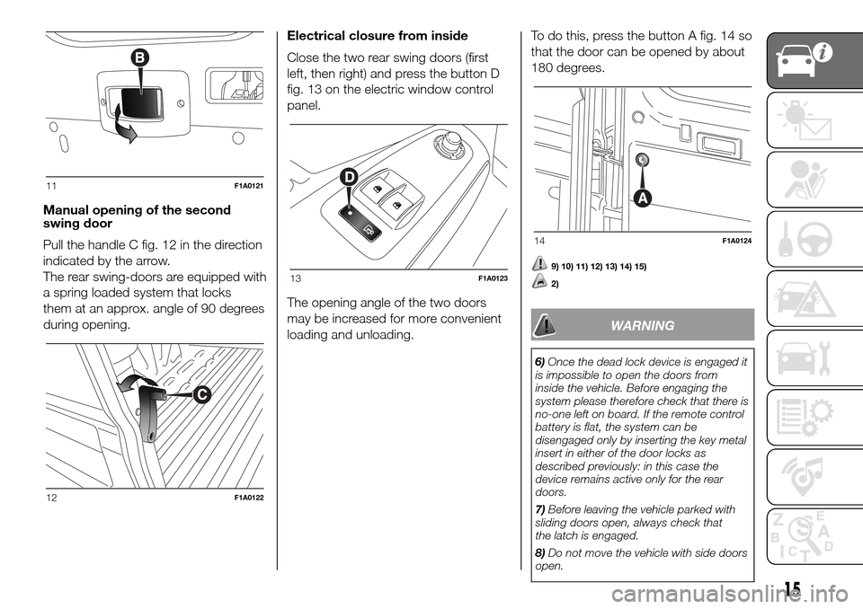 FIAT DUCATO 2016 3.G Owners Manual Manual opening of the second
swing door
Pull the handle C fig. 12 in the direction
indicated by the arrow.
The rear swing-doors are equipped with
a spring loaded system that locks
them at an approx. a FIAT DUCATO 2016 3.G Owners Manual Manual opening of the second
swing door
Pull the handle C fig. 12 in the direction
indicated by the arrow.
The rear swing-doors are equipped with
a spring loaded system that locks
them at an approx. a
