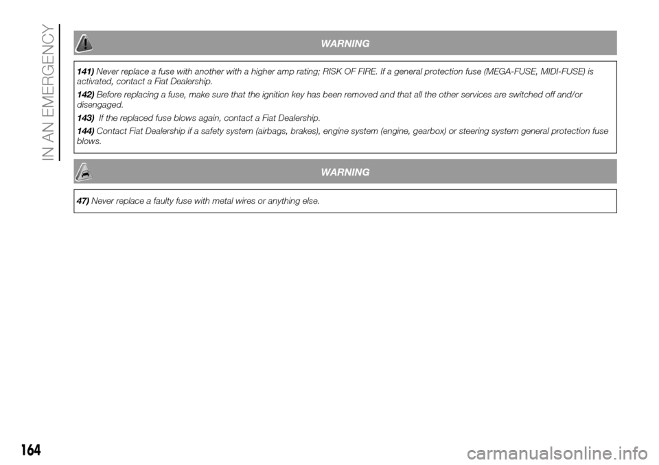 FIAT DUCATO 2016 3.G Owners Manual WARNING
141)Never replace a fuse with another with a higher amp rating; RISK OF FIRE. If a general protection fuse (MEGA-FUSE, MIDI-FUSE) is
activated, contact a Fiat Dealership.
142)Before replacing 