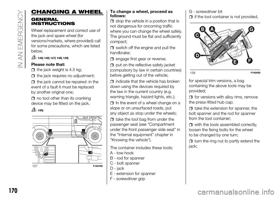 FIAT DUCATO 2016 3.G Owners Manual CHANGING A WHEEL
GENERAL
INSTRUCTIONS
Wheel replacement and correct use of
the jack and spare wheel (for
versions/markets, where provided) call
for some precautions, which are listed
below.
145) 146) 