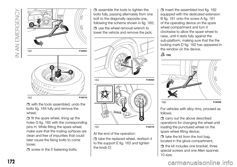 FIAT DUCATO 2016 3.G Owners Manual with the tools assembled, undo the
bolts fig. 164 fully and remove the
wheel;
fit the spare wheel, lining up the
holes G fig. 165 with the corresponding
pins H. While fitting the spare wheel,
make sur