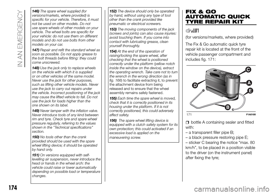 FIAT DUCATO 2016 3.G Owners Manual 146)The spare wheel supplied (for
versions/markets, where provided) is
specific for your vehicle. Therefore, it must
not be used on other models. Do not
use spare wheels of other models on your
vehicl