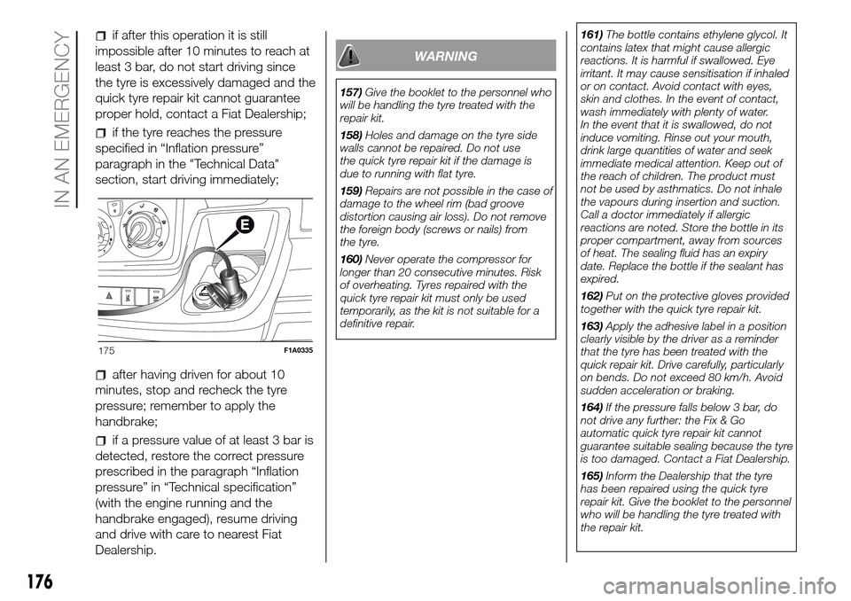 FIAT DUCATO 2016 3.G Owners Manual if after this operation it is still
impossible after 10 minutes to reach at
least 3 bar, do not start driving since
the tyre is excessively damaged and the
quick tyre repair kit cannot guarantee
prope