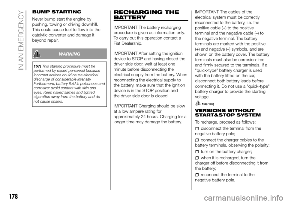 FIAT DUCATO 2016 3.G Owners Manual BUMP STARTING
Never bump start the engine by
pushing, towing or driving downhill.
This could cause fuel to flow into the
catalytic converter and damage it
beyond repair.
WARNING
167)This starting proc