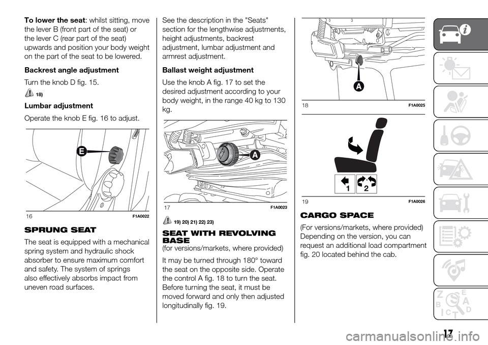 FIAT DUCATO 2016 3.G Owners Manual To lower the seat: whilst sitting, move
the lever B (front part of the seat) or
the lever C (rear part of the seat)
upwards and position your body weight
on the part of the seat to be lowered.
Backres