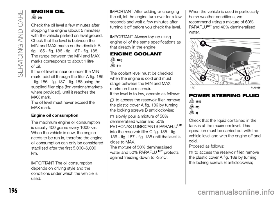 FIAT DUCATO 2016 3.G User Guide ENGINE OIL
50)
Check the oil level a few minutes after
stopping the engine (about 5 minutes)
with the vehicle parked on level ground.
Check that the level is between the
MIN and MAX marks on the dipst