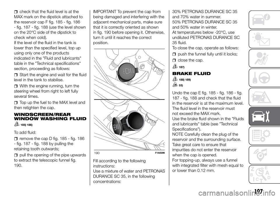 FIAT DUCATO 2016 3.G Owners Manual check that the fluid level is at the
MAX mark on the dipstick attached to
the reservoir cap F fig. 185 - fig. 186
- fig. 187 - fig. 188 (use the level shown
on the 20°C side of the dipstick to
check 