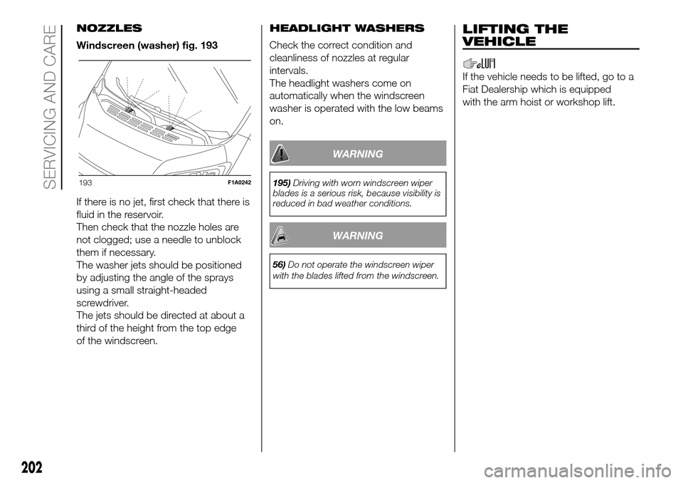 FIAT DUCATO 2016 3.G Owners Manual NOZZLES
Windscreen (washer) fig. 193
If there is no jet, first check that there is
fluid in the reservoir.
Then check that the nozzle holes are
not clogged; use a needle to unblock
them if necessary.
