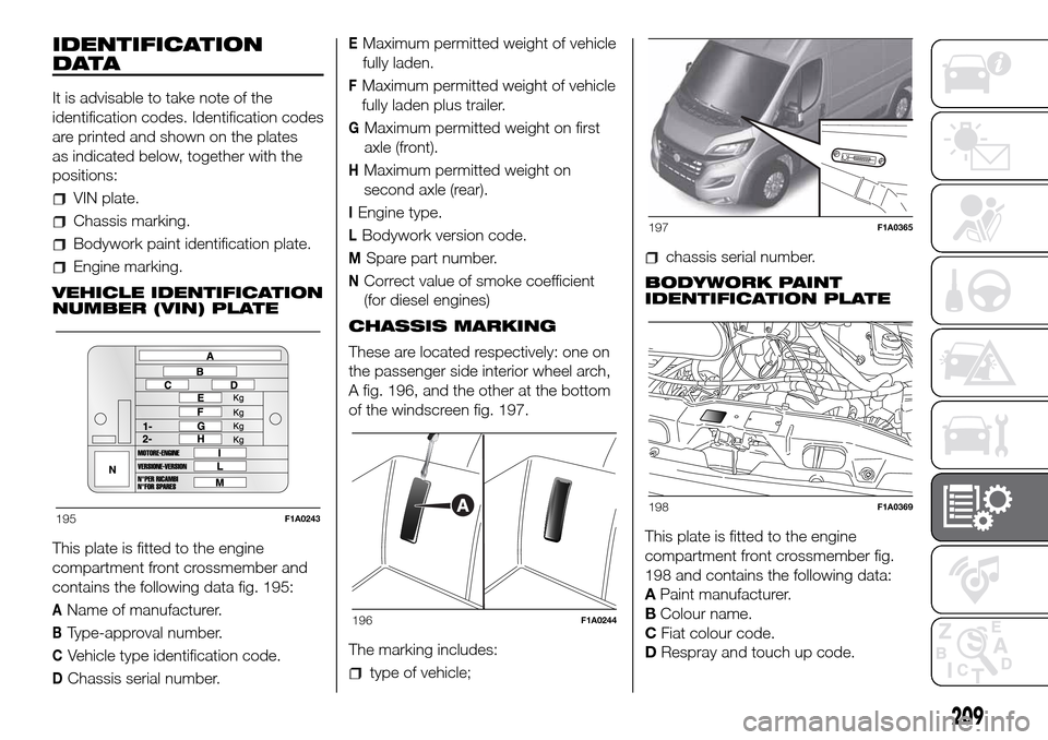 FIAT DUCATO 2016 3.G Owners Manual IDENTIFICATION
DATA
It is advisable to take note of the
identification codes. Identification codes
are printed and shown on the plates
as indicated below, together with the
positions:
VIN plate.
Chass FIAT DUCATO 2016 3.G Owners Manual IDENTIFICATION
DATA
It is advisable to take note of the
identification codes. Identification codes
are printed and shown on the plates
as indicated below, together with the
positions:
VIN plate.
Chass