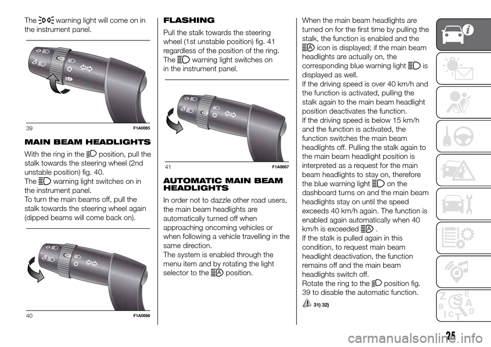 FIAT DUCATO 2016 3.G Owners Manual Thewarning light will come on in
the instrument panel.
MAIN BEAM HEADLIGHTS
With the ring in the
position, pull the
stalk towards the steering wheel (2nd
unstable position) fig. 40.
The
warning light 