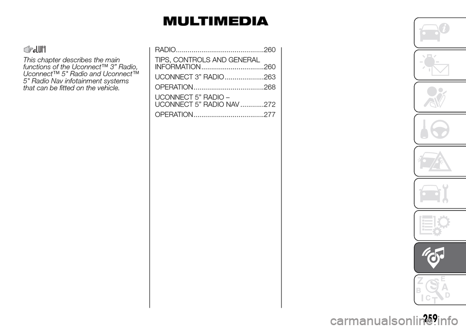 FIAT DUCATO 2016 3.G Owners Manual MULTIMEDIA
This chapter describes the main
functions of the Uconnect™ 3” Radio,
Uconnect™ 5" Radio and Uconnect™
5" Radio Nav infotainment systems
that can be fitted on the vehicle.RADIO...... FIAT DUCATO 2016 3.G Owners Manual MULTIMEDIA
This chapter describes the main
functions of the Uconnect™ 3” Radio,
Uconnect™ 5" Radio and Uconnect™
5" Radio Nav infotainment systems
that can be fitted on the vehicle.RADIO......