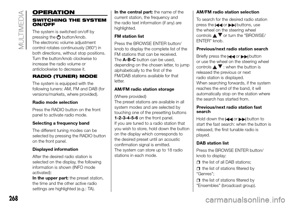 FIAT DUCATO 2016 3.G Owners Manual OPERATION
SWITCHING THE SYSTEM
ON/OFF
The system is switched on/off by
pressing the
button/knob.
The electronic volume adjustment
control rotates continuously (360°) in
both directions, without stop 