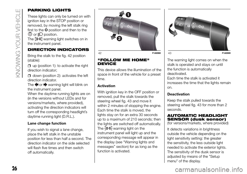 FIAT DUCATO 2016 3.G Owners Manual PARKING LIGHTS
These lights can only be turned on with
ignition key in the STOP position or
removed, by moving the left stalk ring
first to theOposition and then to the
orposition.
The
warning light s FIAT DUCATO 2016 3.G Owners Manual PARKING LIGHTS
These lights can only be turned on with
ignition key in the STOP position or
removed, by moving the left stalk ring
first to theOposition and then to the
orposition.
The
warning light s