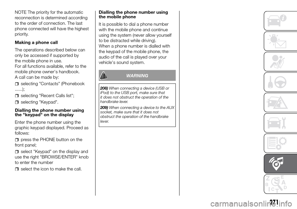 FIAT DUCATO 2016 3.G Owners Manual NOTE The priority for the automatic
reconnection is determined according
to the order of connection. The last
phone connected will have the highest
priority.
Making a phone call
The operations describ FIAT DUCATO 2016 3.G Owners Manual NOTE The priority for the automatic
reconnection is determined according
to the order of connection. The last
phone connected will have the highest
priority.
Making a phone call
The operations describ