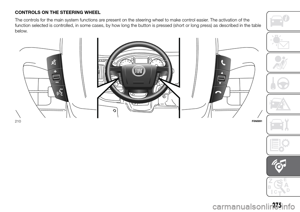 FIAT DUCATO 2016 3.G Owners Manual CONTROLS ON THE STEERING WHEEL
The controls for the main system functions are present on the steering wheel to make control easier. The activation of the
function selected is controlled, in some cases FIAT DUCATO 2016 3.G Owners Manual CONTROLS ON THE STEERING WHEEL
The controls for the main system functions are present on the steering wheel to make control easier. The activation of the
function selected is controlled, in some cases