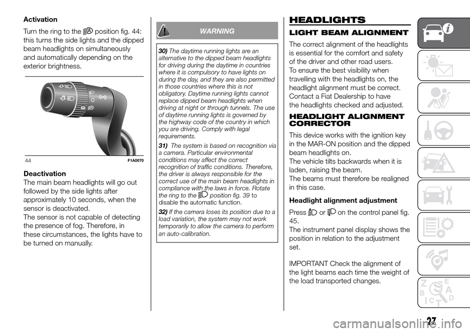 FIAT DUCATO 2016 3.G Owners Manual Activation
Turn the ring to the
position fig. 44:
this turns the side lights and the dipped
beam headlights on simultaneously
and automatically depending on the
exterior brightness.
Deactivation
The m