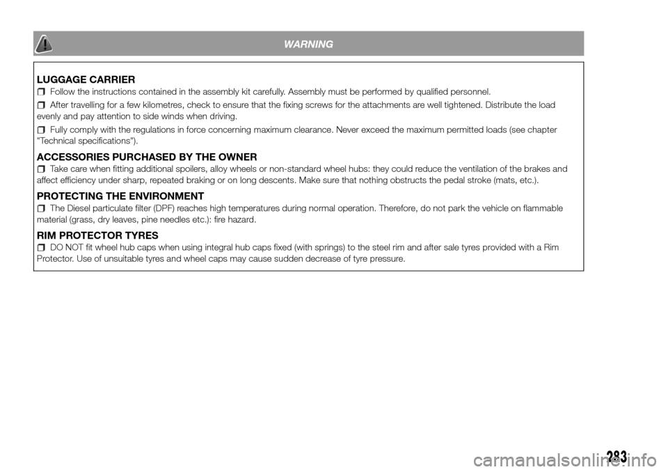 FIAT DUCATO 2016 3.G Owners Manual WARNING
LUGGAGE CARRIER
Follow the instructions contained in the assembly kit carefully. Assembly must be performed by qualified personnel.
After travelling for a few kilometres, check to ensure that 