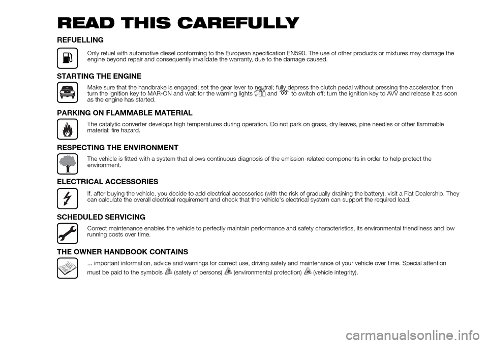 FIAT DUCATO 2016 3.G Owners Manual READ THIS CAREFULLY
REFUELLING
Only refuel with automotive diesel conforming to the European specification EN590. The use of other products or mixtures may damage the
engine beyond repair and conseque