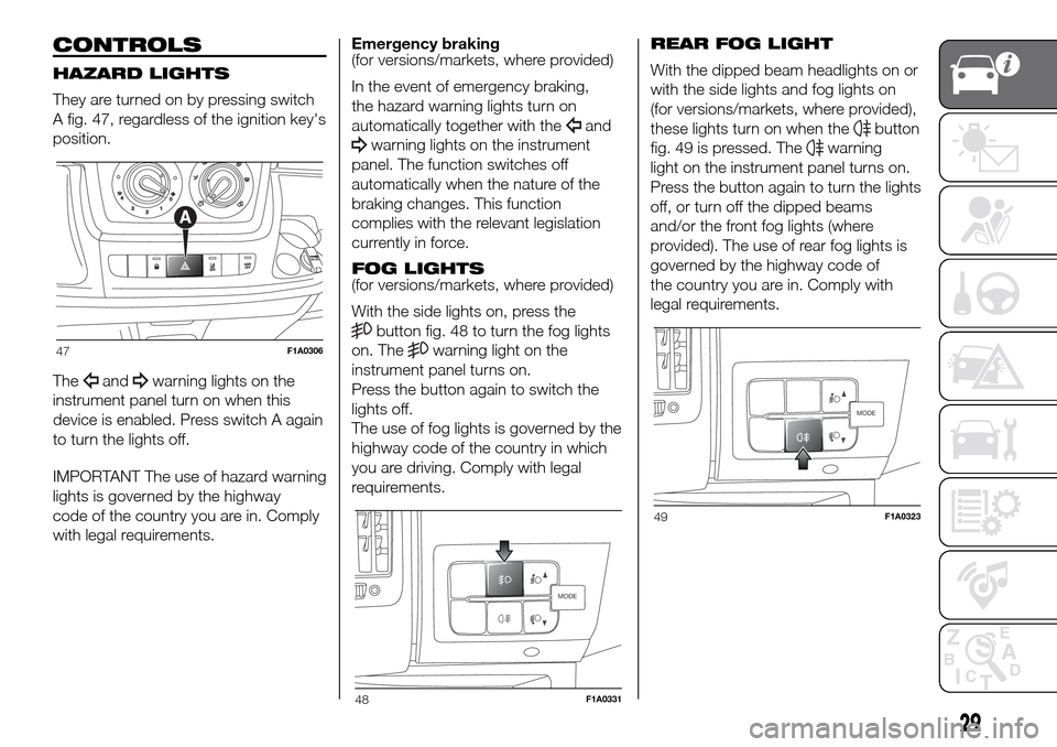 FIAT DUCATO 2016 3.G Owners Manual CONTROLS
HAZARD LIGHTS
They are turned on by pressing switch
A fig. 47, regardless of the ignition keys
position.
The
andwarning lights on the
instrument panel turn on when this
device is enabled. Pr