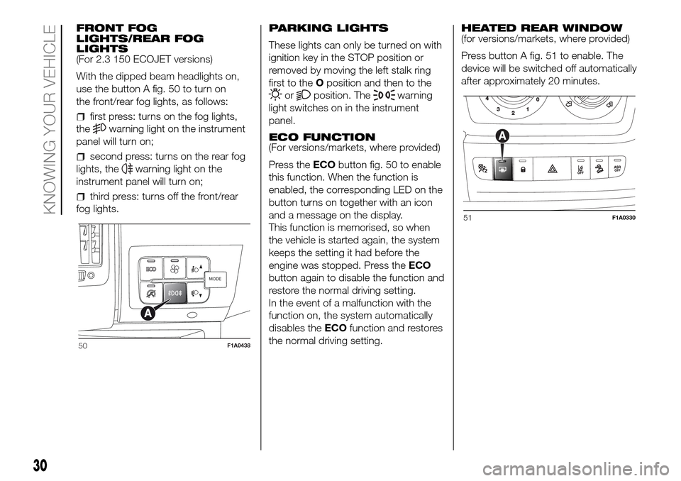 FIAT DUCATO 2016 3.G Owners Guide FRONT FOG
LIGHTS/REAR FOG
LIGHTS
(For 2.3 150 ECOJET versions)
With the dipped beam headlights on,
use the button A fig. 50 to turn on
the front/rear fog lights, as follows:
first press: turns on the 