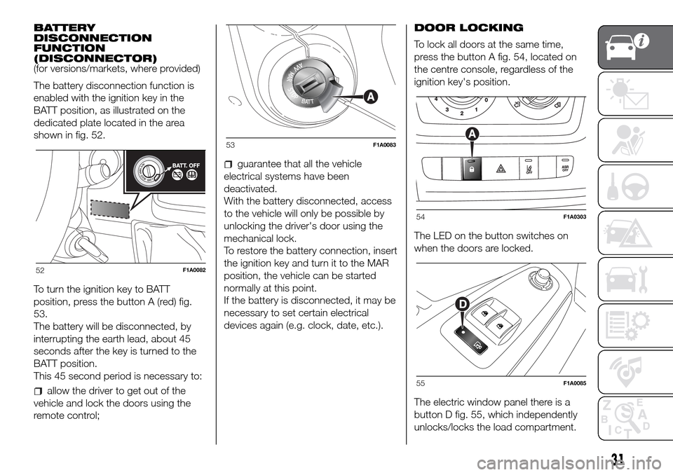 FIAT DUCATO 2016 3.G Owners Guide BATTERY
DISCONNECTION
FUNCTION
(DISCONNECTOR)
(for versions/markets, where provided)
The battery disconnection function is
enabled with the ignition key in the
BATT position, as illustrated on the
ded