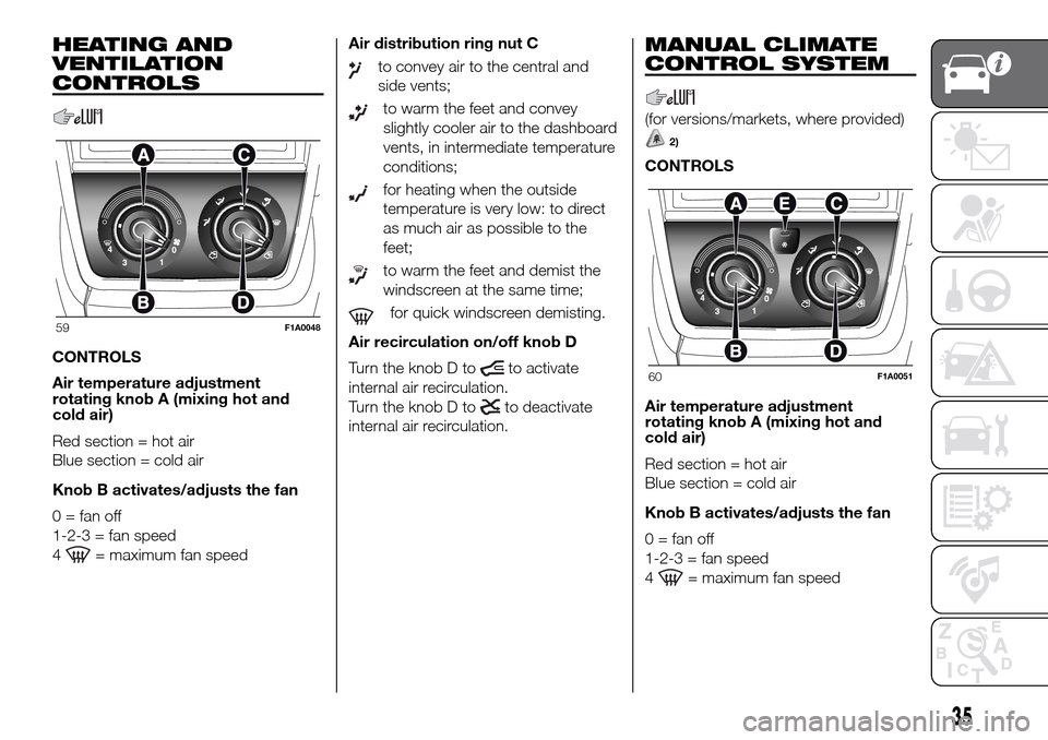 FIAT DUCATO 2016 3.G Owners Guide HEATING AND
VENTILATION
CONTROLS
CONTROLS
Air temperature adjustment
rotating knob A (mixing hot and
cold air)
Red section = hot air
Blue section = cold air
Knob B activates/adjusts the fan
0 = fan of