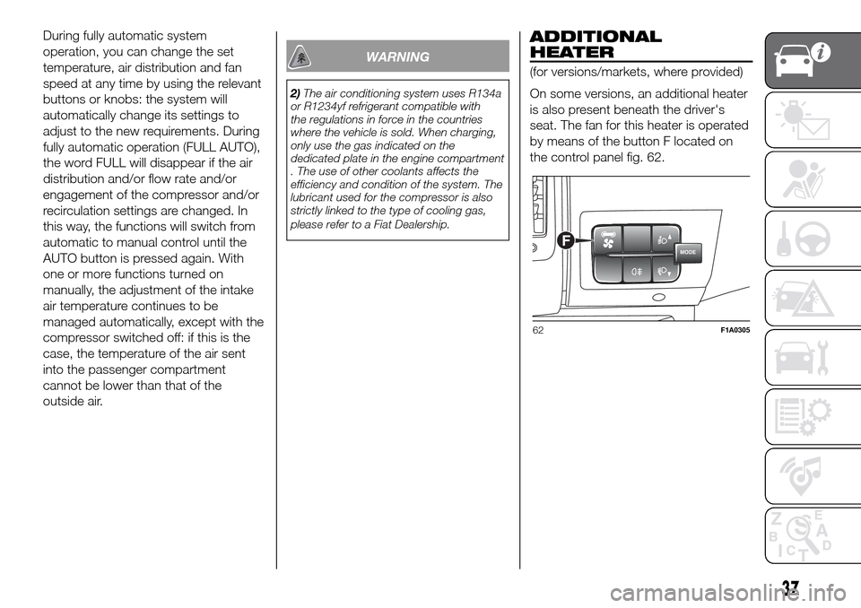 FIAT DUCATO 2016 3.G Owners Manual During fully automatic system
operation, you can change the set
temperature, air distribution and fan
speed at any time by using the relevant
buttons or knobs: the system will
automatically change its