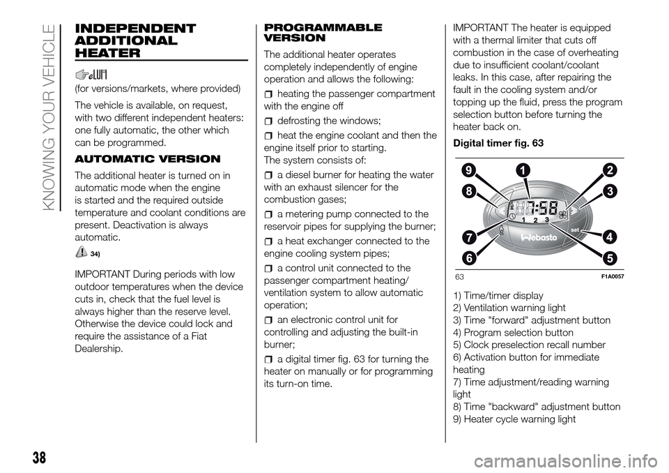 FIAT DUCATO 2016 3.G Owners Manual INDEPENDENT
ADDITIONAL
HEATER
(for versions/markets, where provided)
The vehicle is available, on request,
with two different independent heaters:
one fully automatic, the other which
can be programme