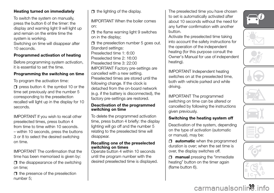 FIAT DUCATO 2016 3.G Service Manual Heating turned on immediately
To switch the system on manually,
press the button 6 of the timer: the
display and warning light 9 will light up
and remain on the entire time the
system is working.
Swit