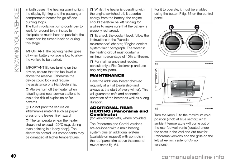 FIAT DUCATO 2016 3.G Owners Manual In both cases, the heating warning light,
the display lighting and the passenger
compartment heater fan go off and
burning stops.
The fluid circulation pump continues to
work for around two minutes to FIAT DUCATO 2016 3.G Owners Manual In both cases, the heating warning light,
the display lighting and the passenger
compartment heater fan go off and
burning stops.
The fluid circulation pump continues to
work for around two minutes to