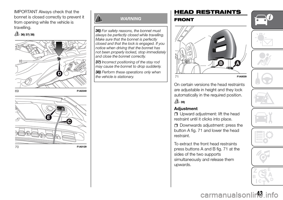 FIAT DUCATO 2016 3.G Service Manual IMPORTANT Always check that the
bonnet is closed correctly to prevent it
from opening while the vehicle is
travelling.
36) 37) 38)
WARNING
36)For safety reasons, the bonnet must
always be perfectly cl